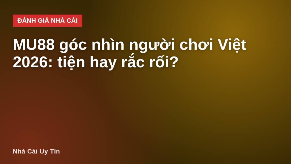 MU88 góc nhìn người chơi Việt 2026: tiện hay rắc rối?