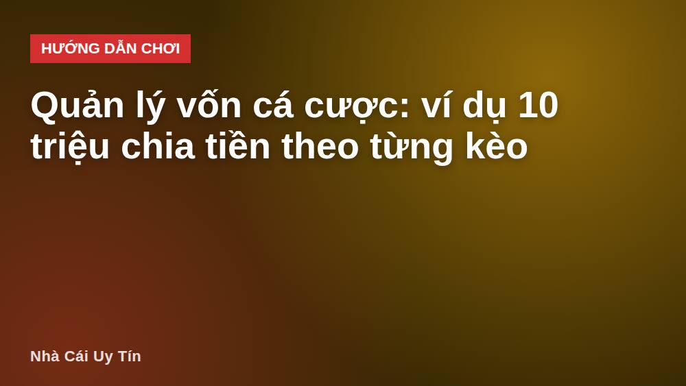 Quản lý vốn cá cược: ví dụ 10 triệu chia tiền theo từng kèo