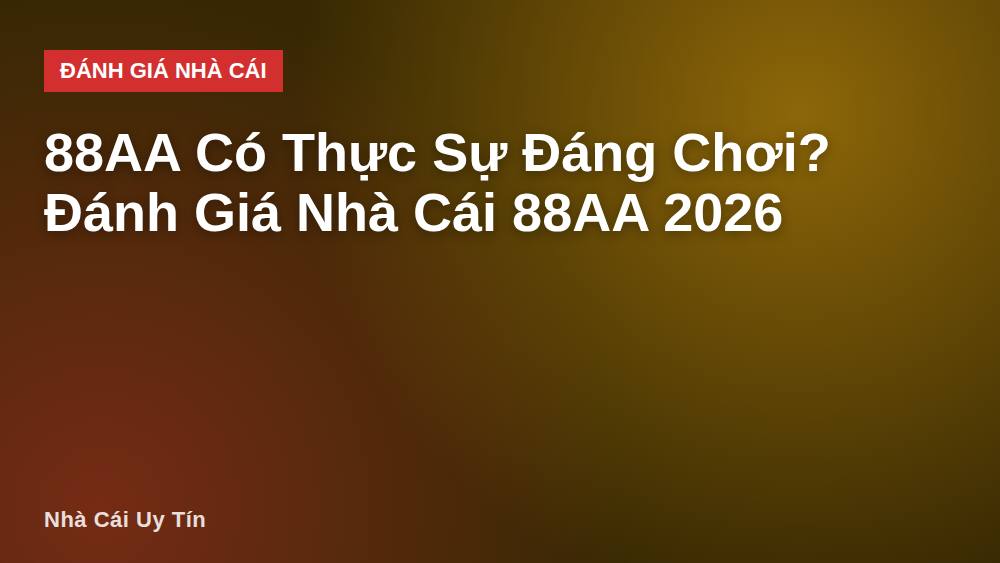 88AA Có Thực Sự Đáng Chơi? Đánh Giá Nhà Cái 88AA 2026