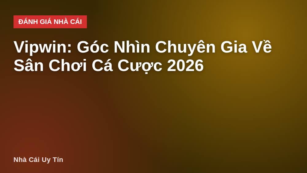 Vipwin: Góc Nhìn Chuyên Gia Về Sân Chơi Cá Cược 2026