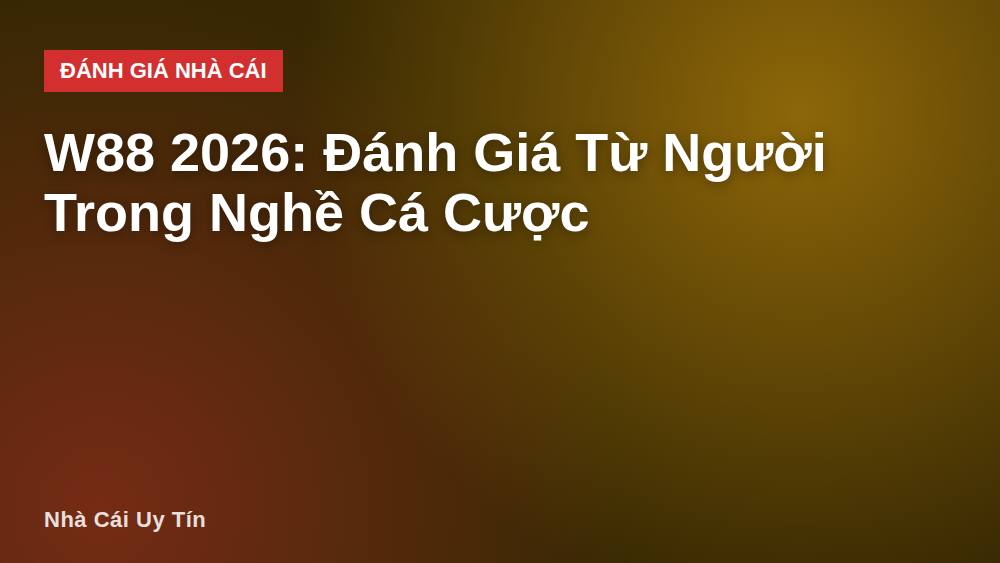 W88 2026: Đánh Giá Từ Người Trong Nghề Cá Cược